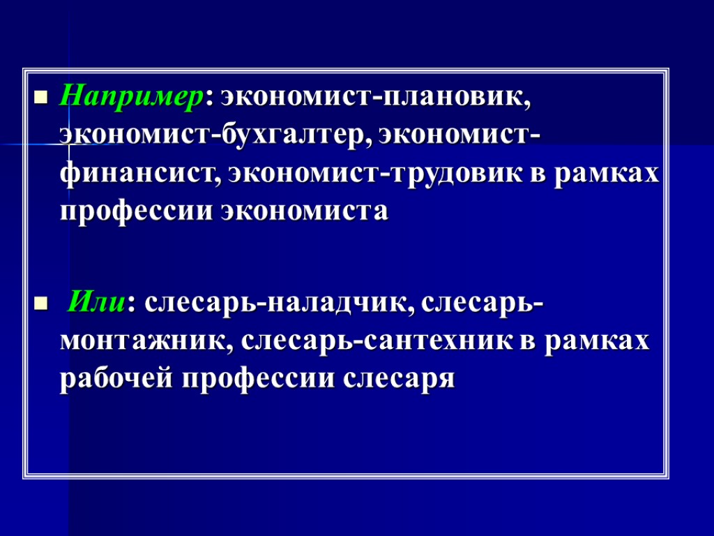 Например: экономист-плановик, экономист-бухгалтер, экономист-финансист, экономист-трудовик в рамках профессии экономиста Или: слесарь-наладчик, слесарь-монтажник, слесарь-сантехник в